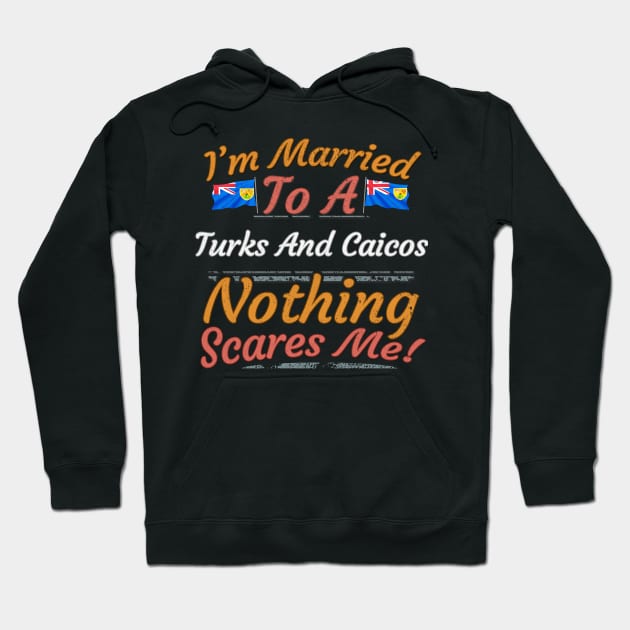 I'm Married To A Turks And Caicos Nothing Scares Me - Gift for Turks And Caicos From Turks And Caicos Americas,Caribbean, Hoodie by Country Flags